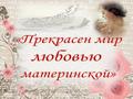 ПРЕКРАСЕН МИР ЛЮБОВЬЮ МАТЕРИНСКОЙ